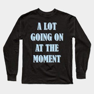 A lot going on at the moment Long Sleeve T-Shirt